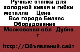 Ручные станки для холодной кивки и гибки металла. › Цена ­ 12 000 - Все города Бизнес » Оборудование   . Московская обл.,Дубна г.